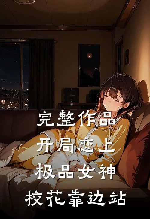 完整作品开局恋上极品女神，校花靠边站