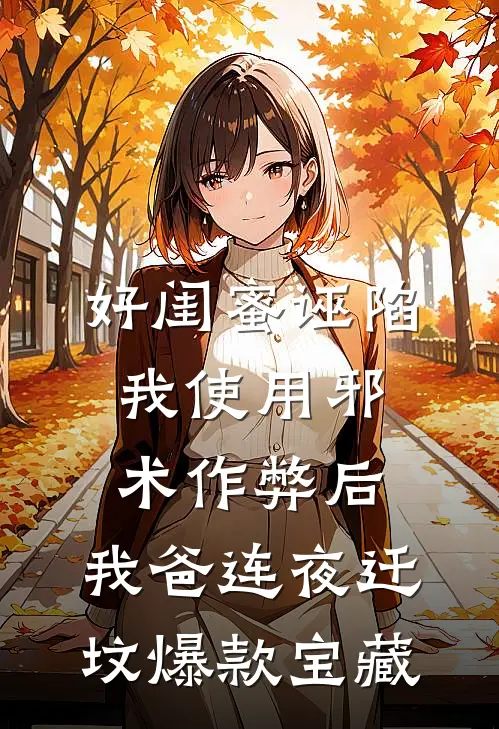 好闺蜜诬陷我使用邪术作弊后，我爸连夜迁坟爆款宝藏