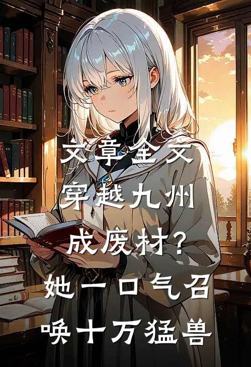 文章全文穿越九州成废材？她一口气召唤十万猛兽