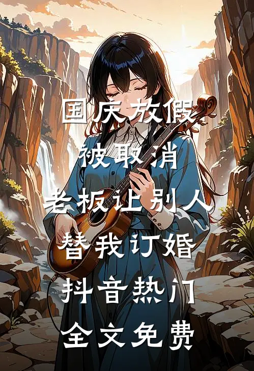 国庆放假被取消，老板让别人替我订婚抖音热门全文免费