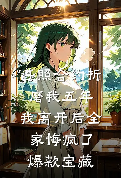 遵照合约折磨我五年，我离开后全家悔疯了爆款宝藏