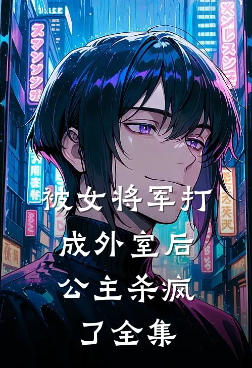 被女将军打成外室后，公主杀疯了 全集