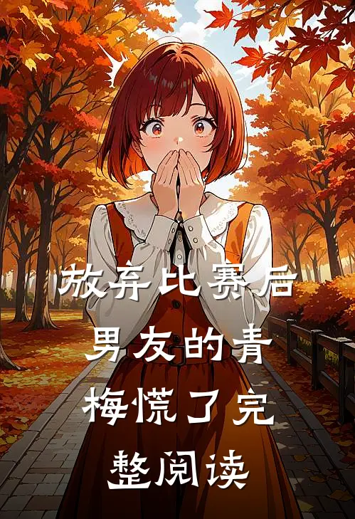 放弃比赛后，男友的青梅慌了完整阅读