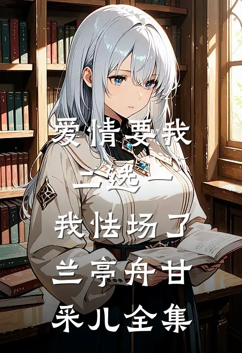 爱情要我二选一，我怯场了兰亭舟甘采儿全集