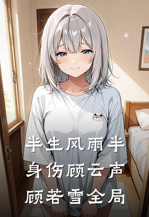 半生风雨半身伤顾云声顾若雪全局