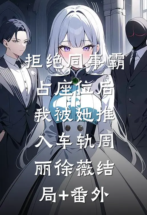 拒绝同事霸占座位后，我被她推入车轨周丽徐薇结局+番外