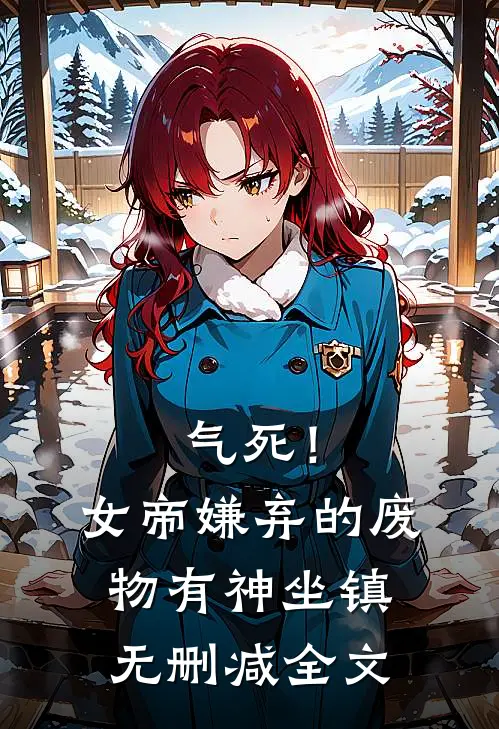 气死！女帝嫌弃的废物有神坐镇无删减全文