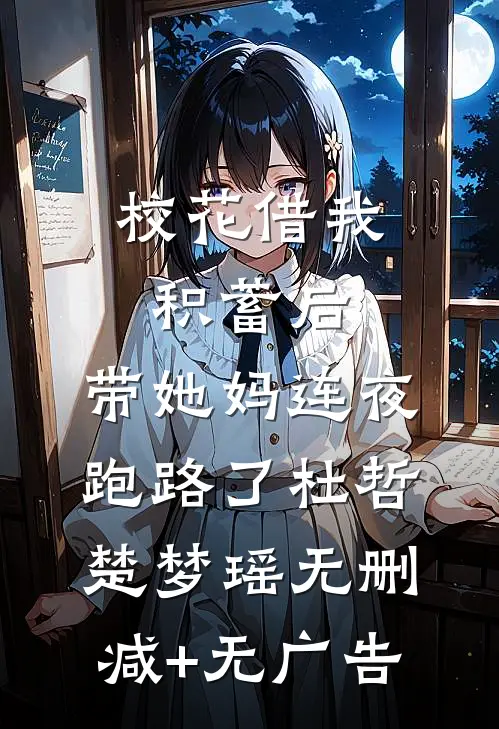 校花借我积蓄后，带她妈连夜跑路了杜哲楚梦瑶无删减+无广告