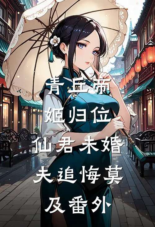 青丘帝姬归位，仙君未婚夫追悔莫及 番外