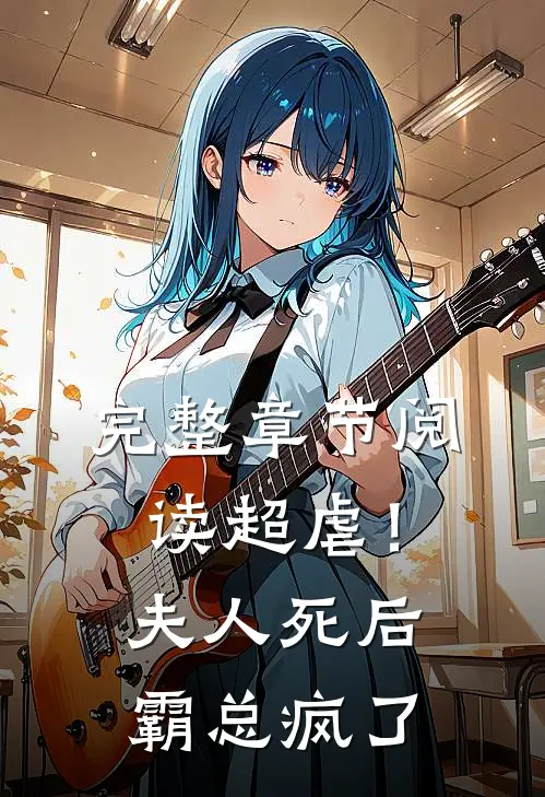完整章节阅读超虐！夫人死后，霸总疯了