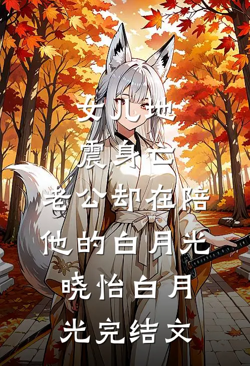 女儿地震身亡，老公却在陪他的白月光晓怡白月光完结文