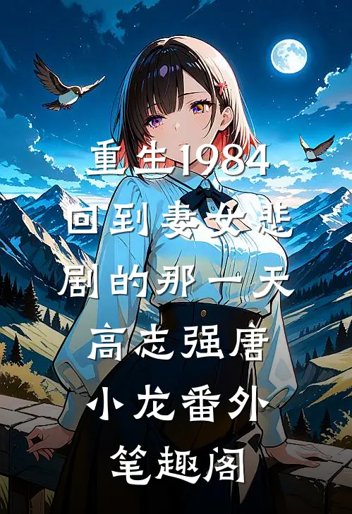 重生1984：回到妻女悲剧的那一天：高志强唐小龙番外笔趣阁