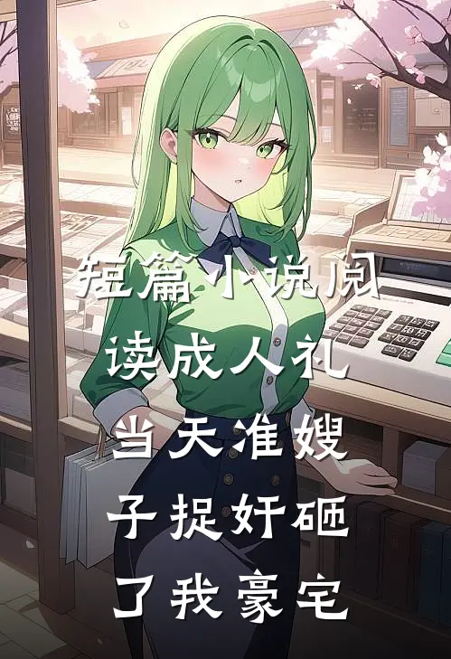 短篇小说阅读成人礼当天准嫂子捉奸砸了我豪宅