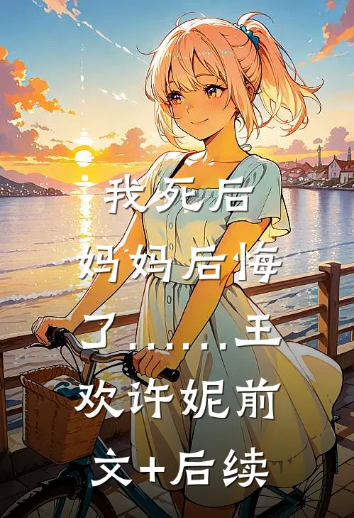 我死后，妈妈后悔了……王欢许妮前文+后续
