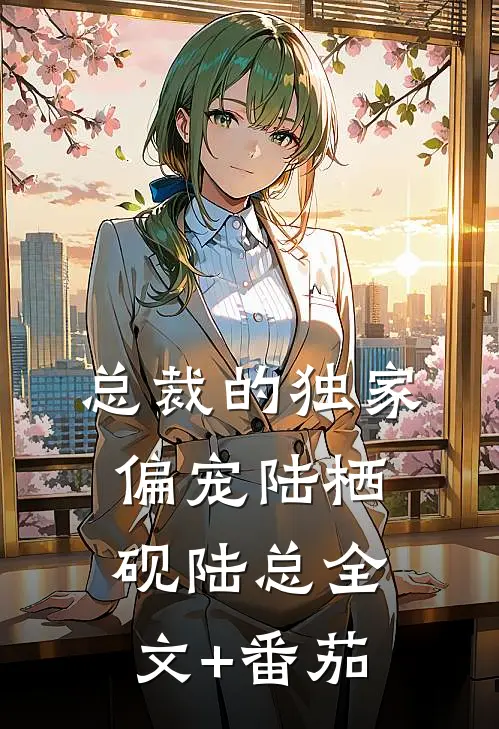 总裁的独家偏宠陆栖砚陆总全文+番茄