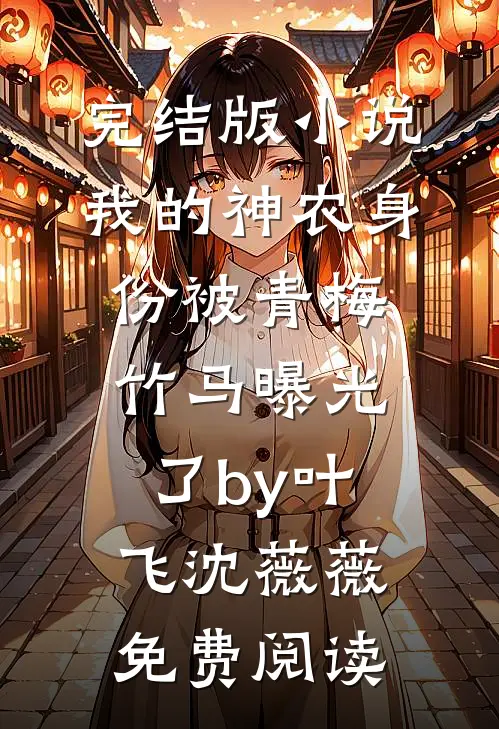 完结版小说我的神农身份被青梅竹马曝光了by叶飞沈薇薇免费阅读