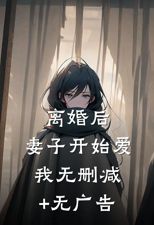离婚后，妻子开始爱我无删减+无广告