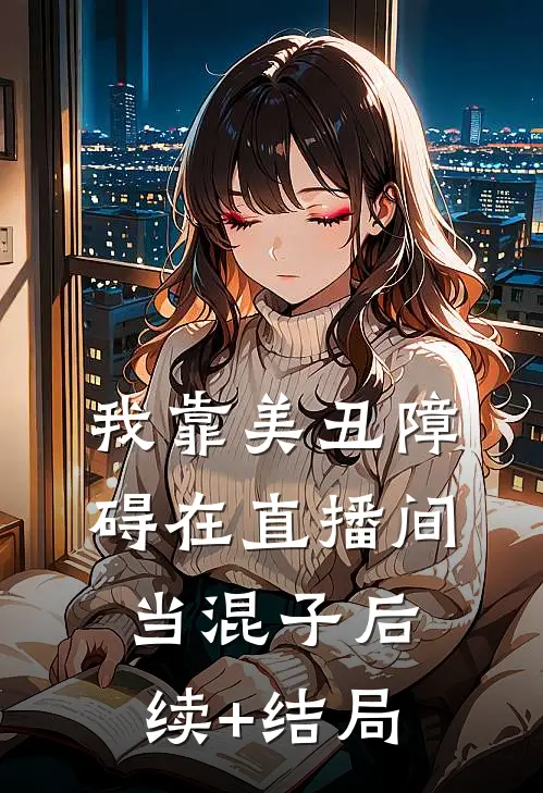我靠美丑障碍在直播间当混子后续+结局