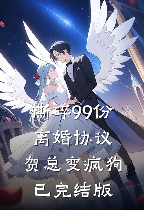 撕碎99份离婚协议，贺总变疯狗已完结版