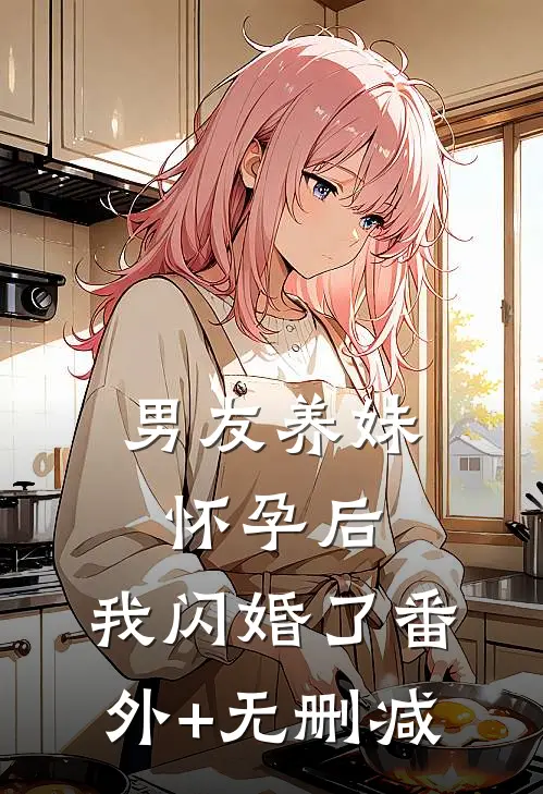 男友养妹怀孕后，我闪婚了番外+无删减