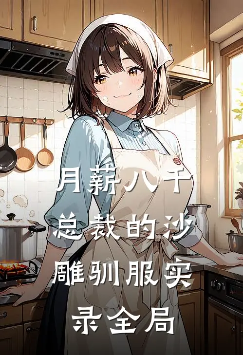 月薪八千：总裁的沙雕驯服实录全局