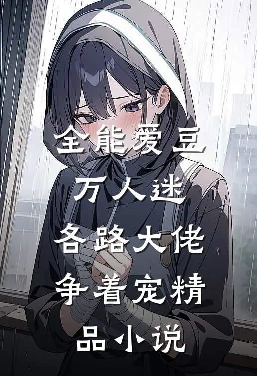 全能爱豆万人迷，各路大佬争着宠精品小说