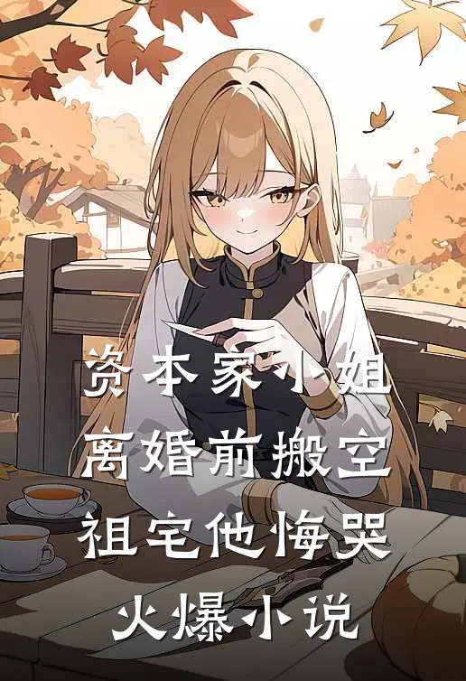 资本家小姐离婚前搬空祖宅他悔哭火爆小说