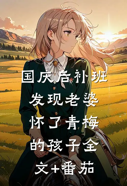 国庆后补班，发现老婆怀了青梅的孩子全文+番茄