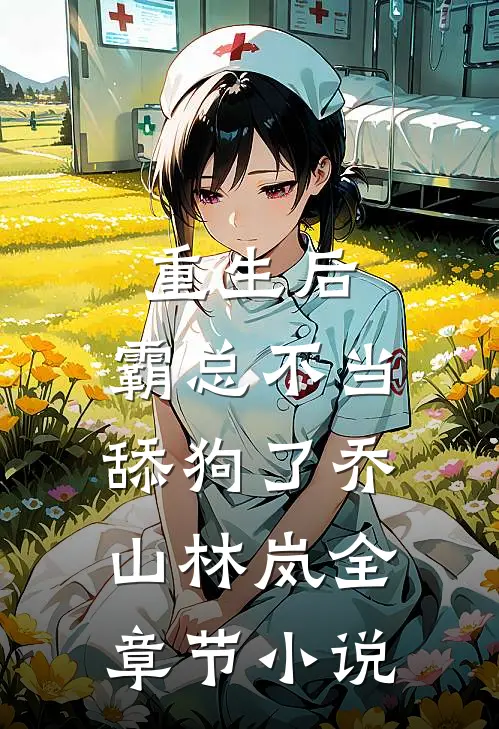 重生后，霸总不当舔狗了乔山林岚全章节小说