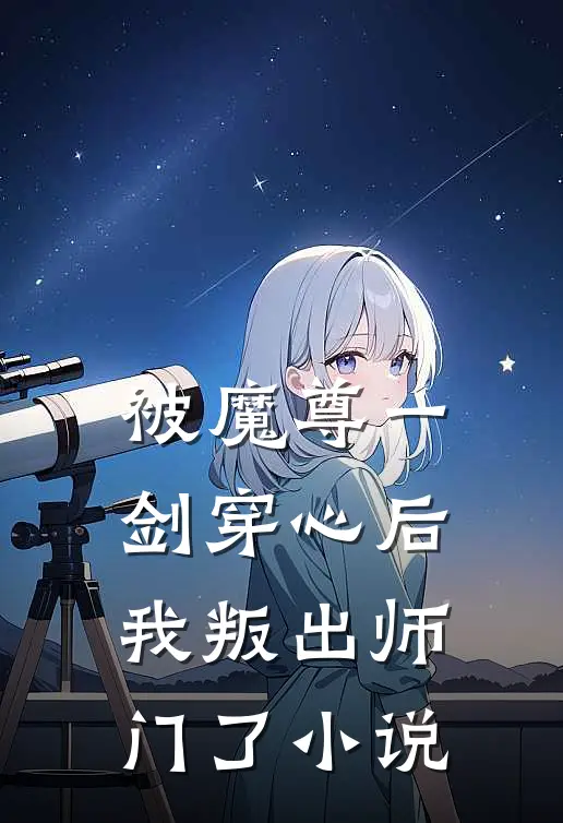 被魔尊一剑穿心后，我叛出师门了小说