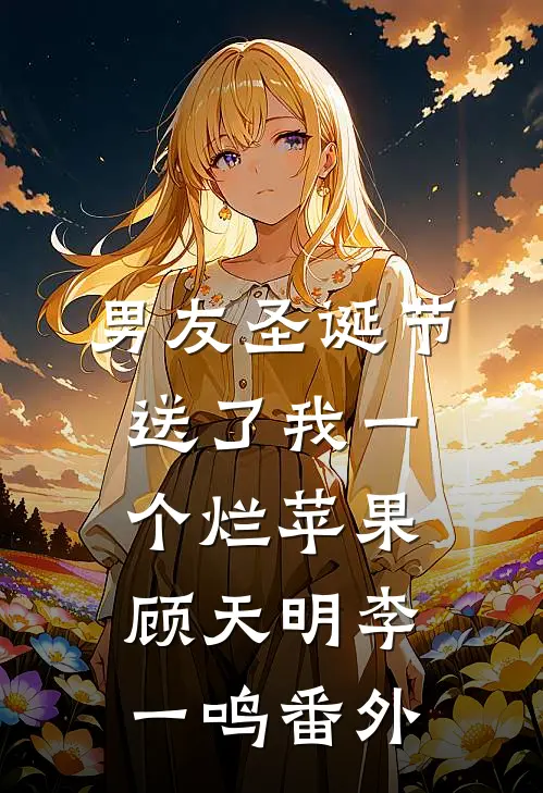 男友圣诞节送了我一个烂苹果顾天明李一鸣 番外