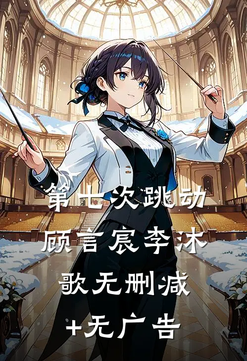 第七次跳动顾言宸李沐歌无删减+无广告