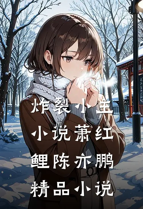 炸裂小主小说萧红鲤陈亦鹏精品小说