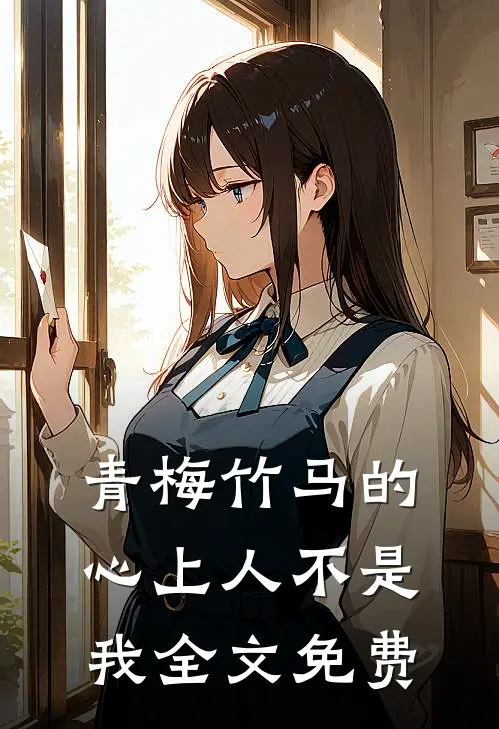 青梅竹马的心上人不是我全文免费
