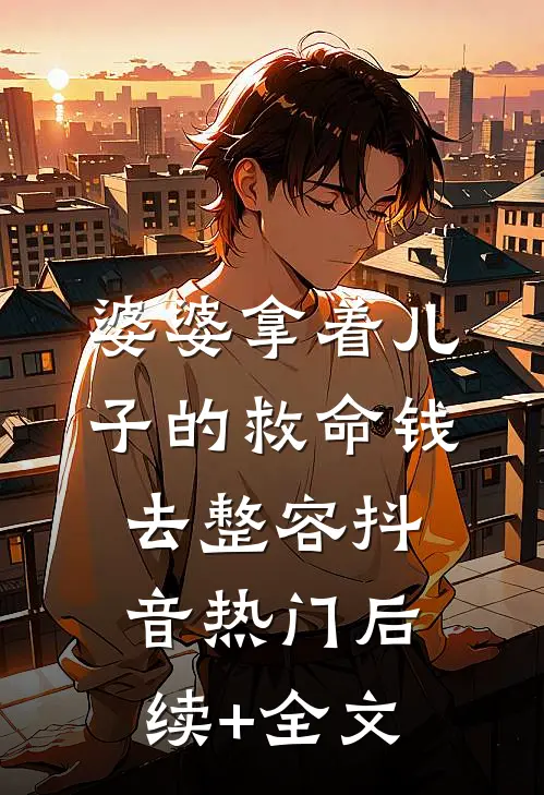 婆婆拿着儿子的救命钱去整容抖音热门后续+全文