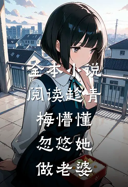 全本小说阅读趁青梅懵懂，忽悠她做老婆