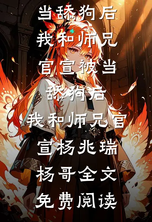 全本小说被当舔狗后，我和师兄官宣被当舔狗后，我和师兄官宣杨兆瑞杨哥全文免费阅读
