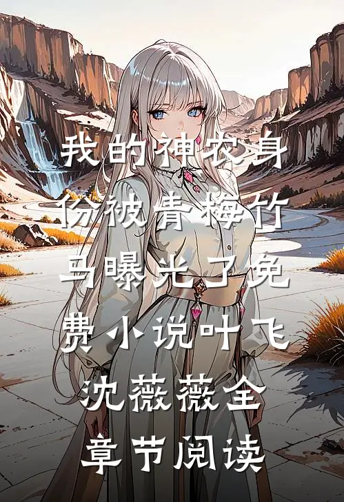 我的神农身份被青梅竹马曝光了免费小说叶飞沈薇薇全章节阅读