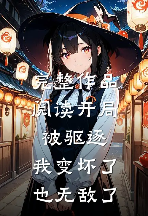 完整作品阅读开局被驱逐，我变坏了也无敌了