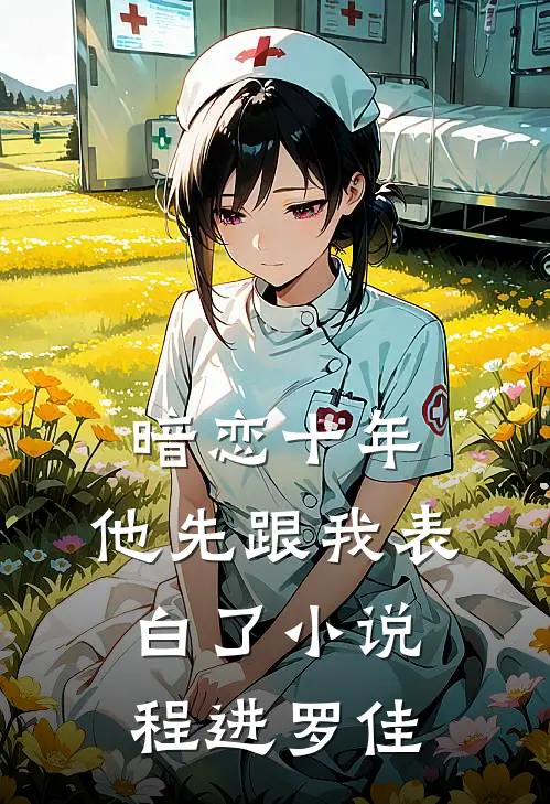 暗恋十年，他先跟我表白了小说程进罗佳