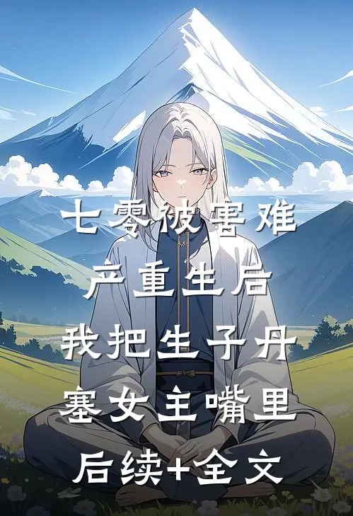 七零被害难产重生后，我把生子丹塞女主嘴里后续+全文