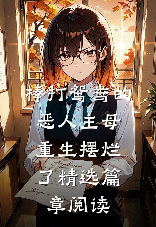 棒打鸳鸯的恶人主母，重生摆烂了精选篇章阅读