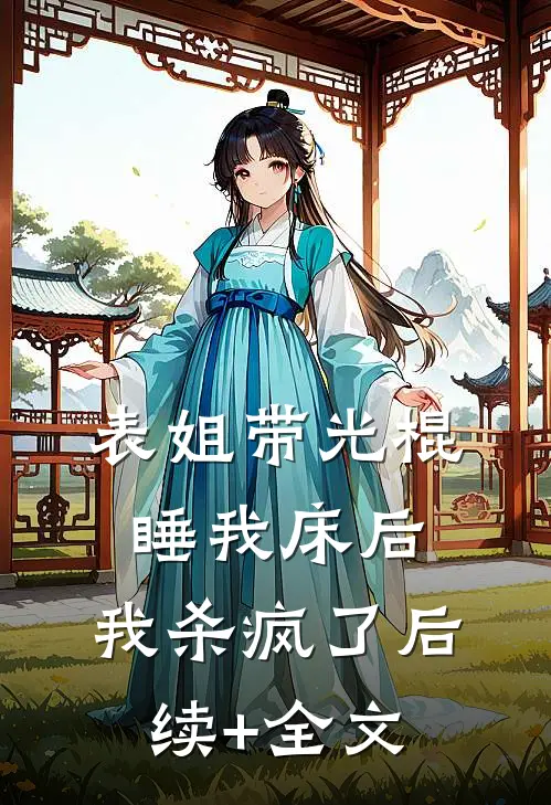 表姐带光棍睡我床后，我杀疯了后续+全文