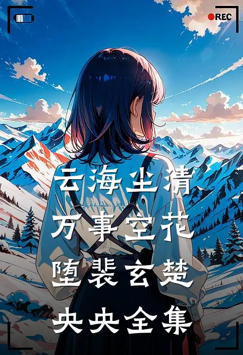 云海尘清，万事空花堕裴玄楚央央 全集