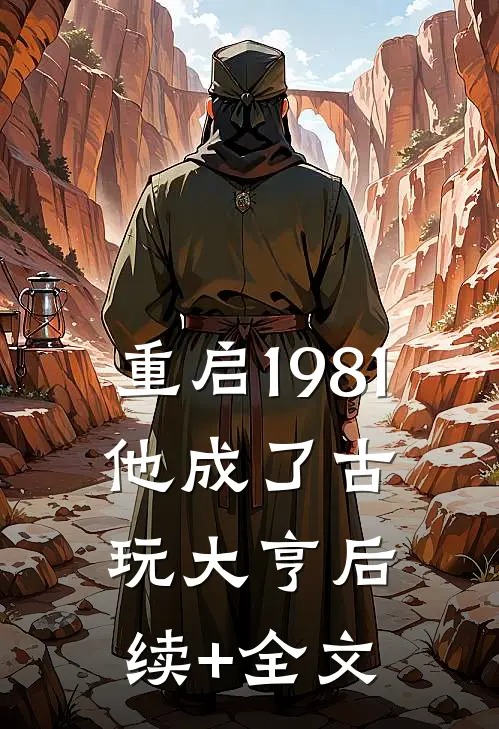 重启1981：他成了古玩大亨后续+全文