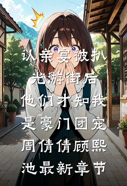 认亲宴被扒光游街后，他们才知我是豪门团宠周倩倩顾熙池最新章节