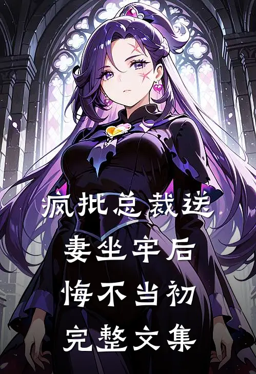 疯批总裁送妻坐牢后，悔不当初完整文集