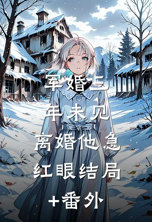 军婚三年未见，离婚他急红眼结局+番外