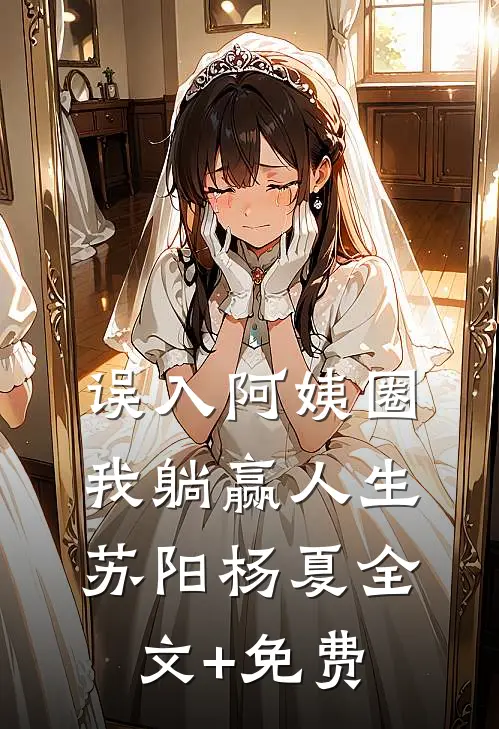 误入阿姨圈，我躺赢人生苏阳杨夏全文+免费