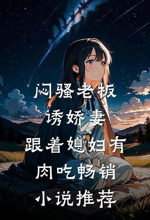 闷骚老板诱娇妻，跟着媳妇有肉吃畅销小说推荐